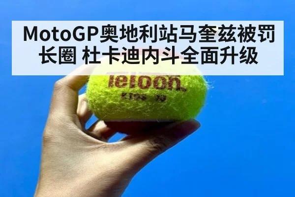 MotoGP奥地利站马奎兹被罚长圈 杜卡迪内斗全面升级