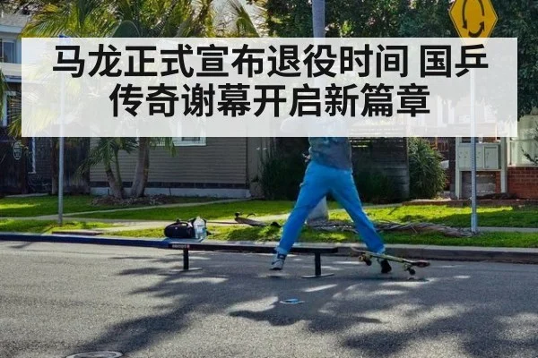 马龙正式宣布退役时间 国乒传奇谢幕开启新篇章
