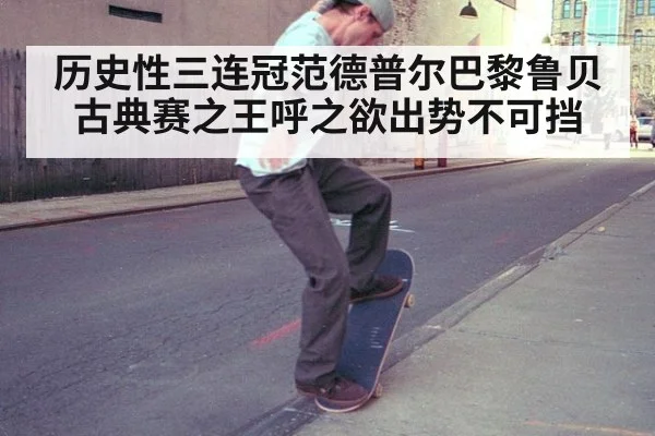 历史性三连冠范德普尔巴黎鲁贝古典赛之王呼之欲出势不可挡