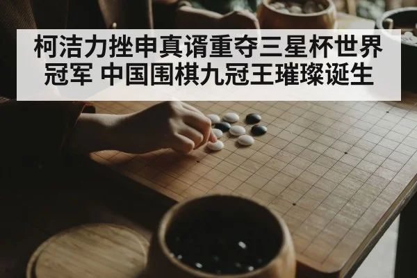 柯洁力挫申真谞重夺三星杯世界冠军 中国围棋九冠王璀璨诞生