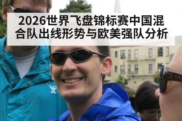2026世界飞盘锦标赛中国混合队出线形势与欧美强队分析